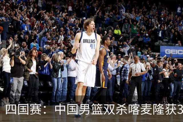 四国赛：中国男篮双杀喀麦隆获3连胜 贺希宁25+6赵嘉义21分