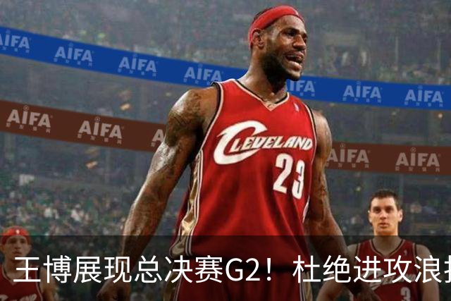 王博展现总决赛G2！杜绝进攻浪投，做好防守，强调做好自己！