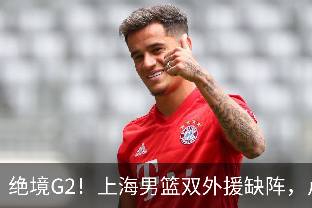 绝境G2！上海男篮双外援缺阵，卢伟直言太难，能否逆袭？